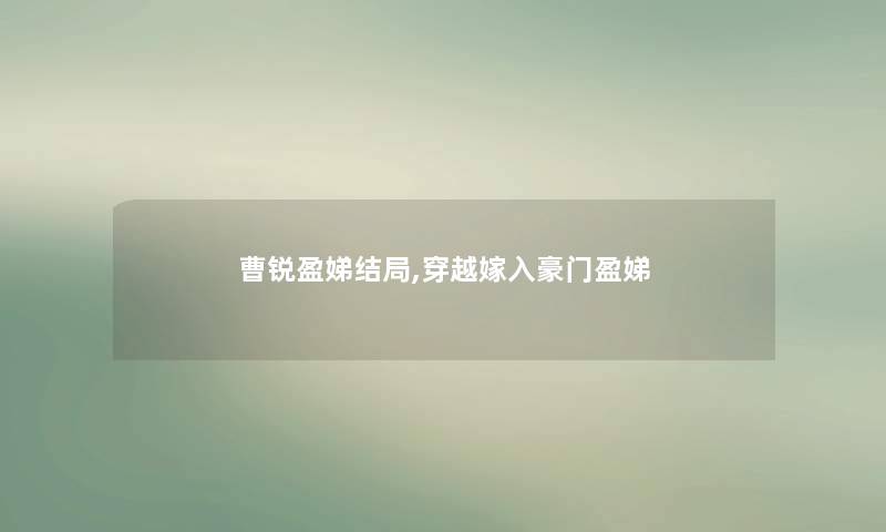 曹锐盈娣结局,穿越嫁入豪门盈娣