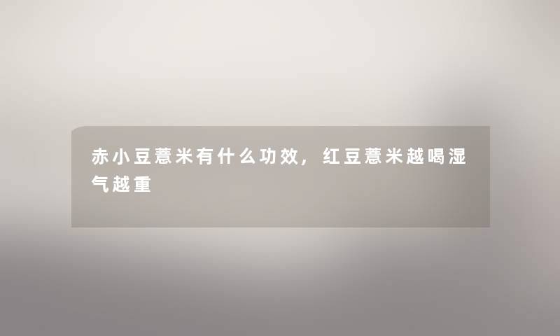 赤小豆薏米有什么功效,红豆薏米越喝湿气越重