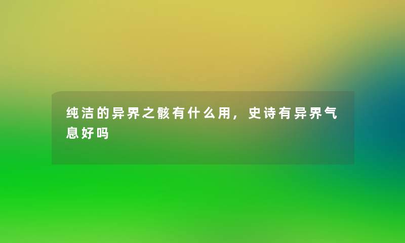 纯洁的异界之骸有什么用,史诗有异界气息好吗