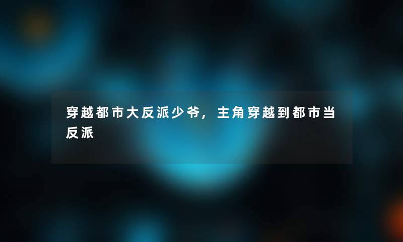 穿越都市大反派少爷,主角穿越到都市当反派