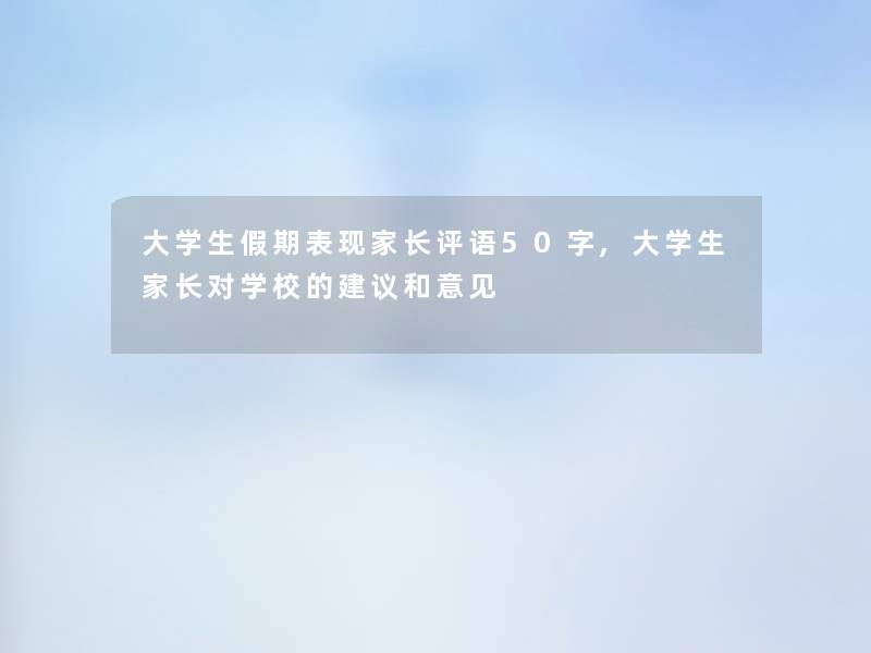 大学生假期表现家长评语50字,大学生家长对学校的建议和意见