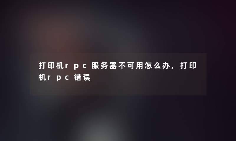 打印机rpc服务器不可用怎么办,打印机rpc错误