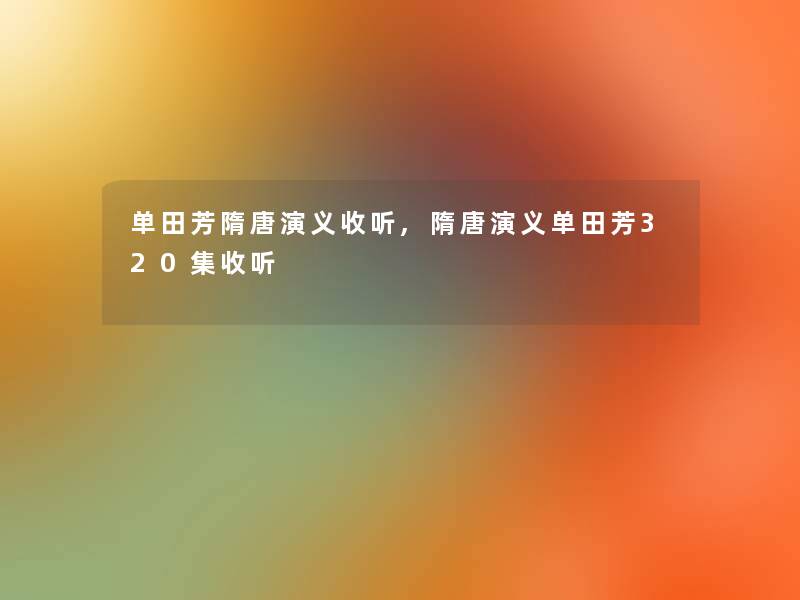 单田芳隋唐演义收听,隋唐演义单田芳320集收听