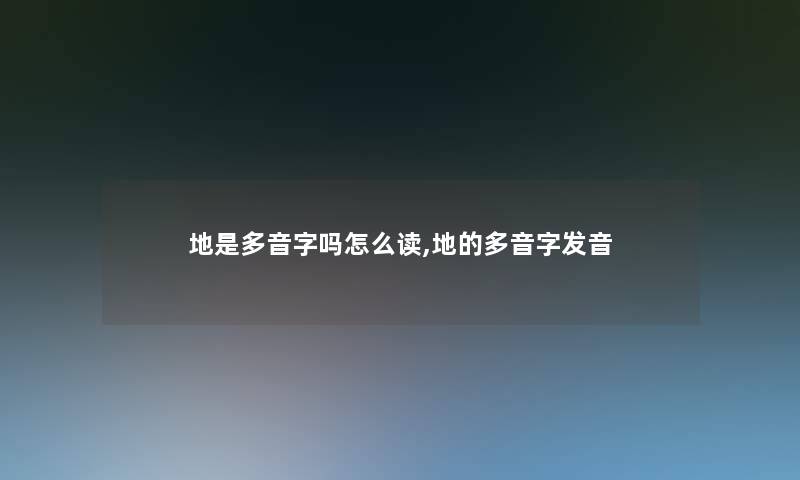 地是多音字吗怎么读,地的多音字发音