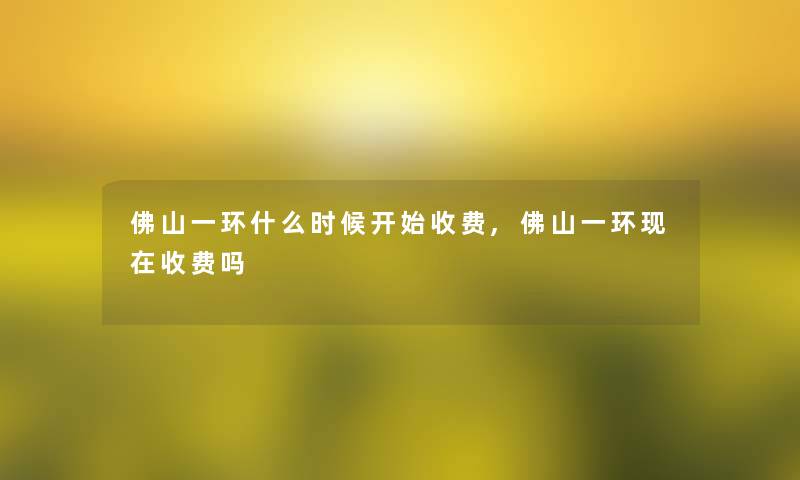 佛山一环什么时候开始收费,佛山一环收费吗