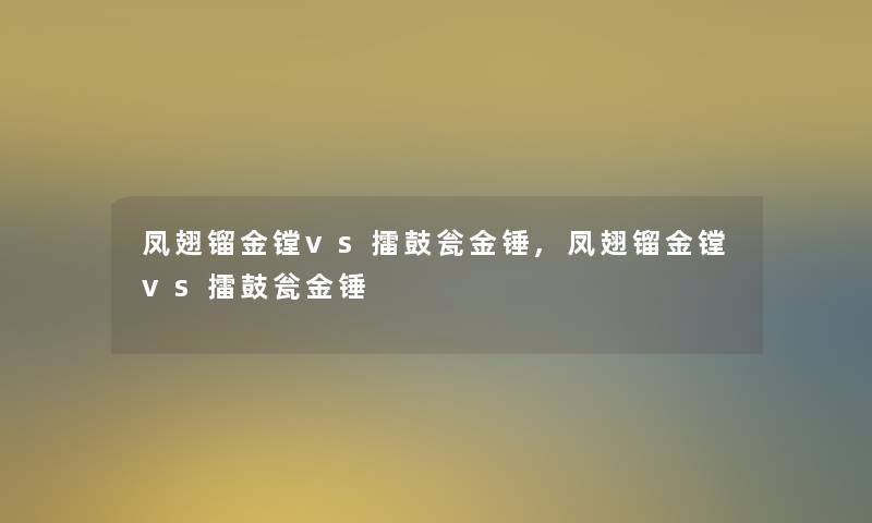 凤翅镏金镗vs擂鼓瓮金锤,凤翅镏金镗vs擂鼓瓮金锤