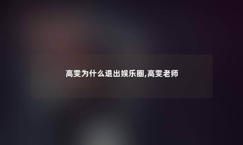 高雯为什么退出娱乐圈,高雯老师