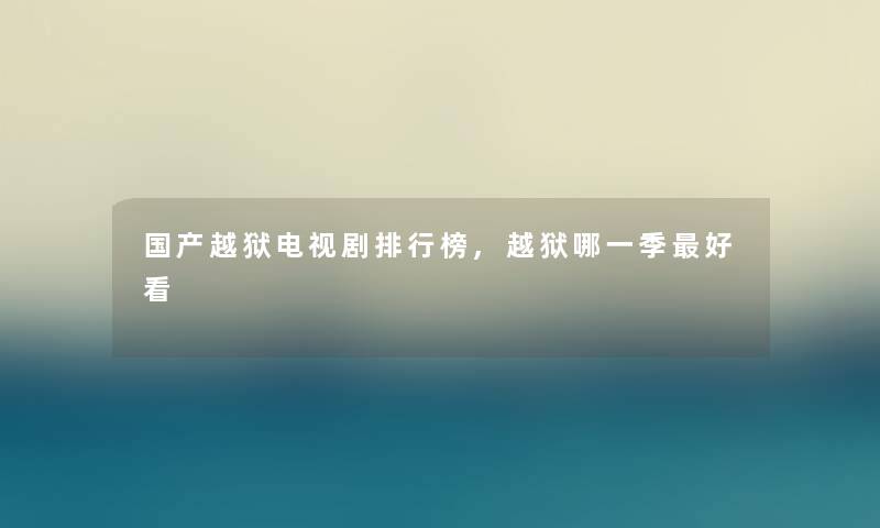 国产越狱电视剧整理榜,越狱哪一季好看