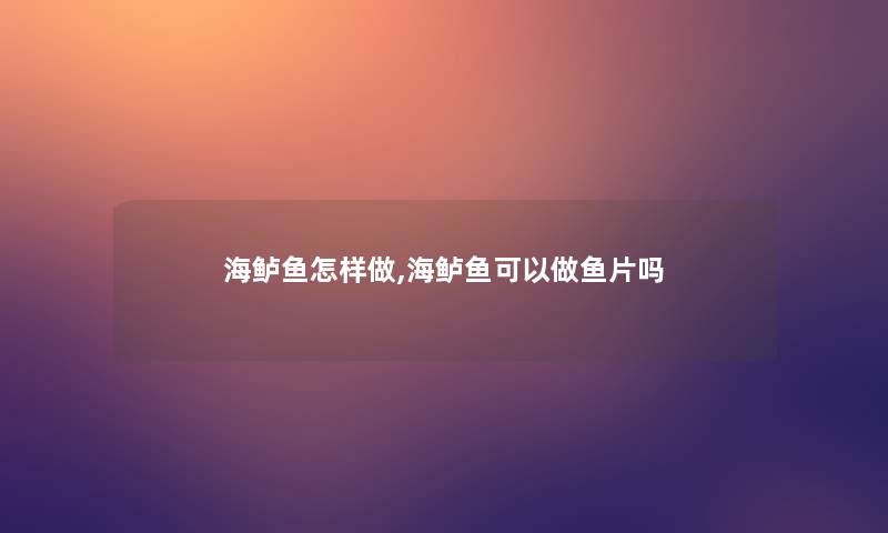 海鲈鱼怎样做,海鲈鱼可以做鱼片吗