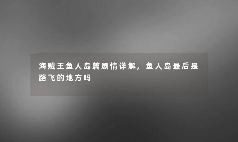 海贼王鱼人岛篇剧情详解,鱼人岛这里要说是路飞的地方吗