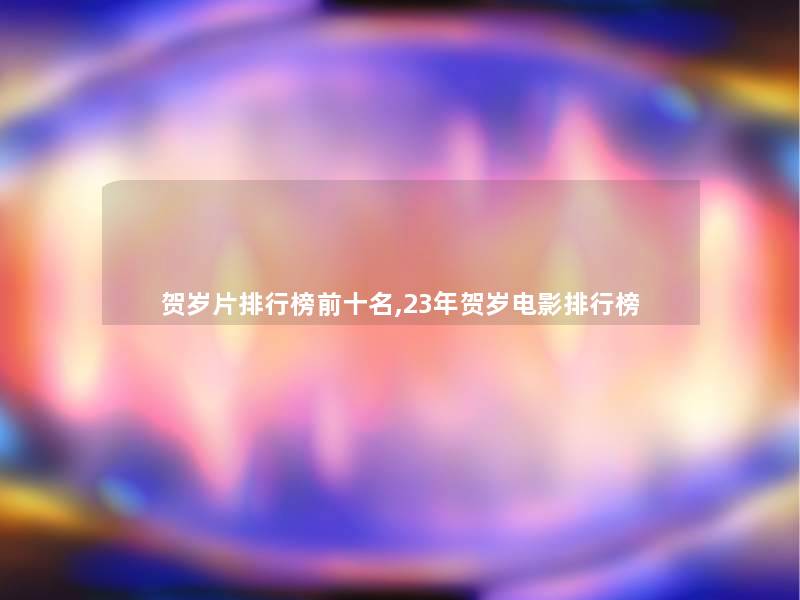 贺岁片整理榜前十名,23年贺岁电影整理榜