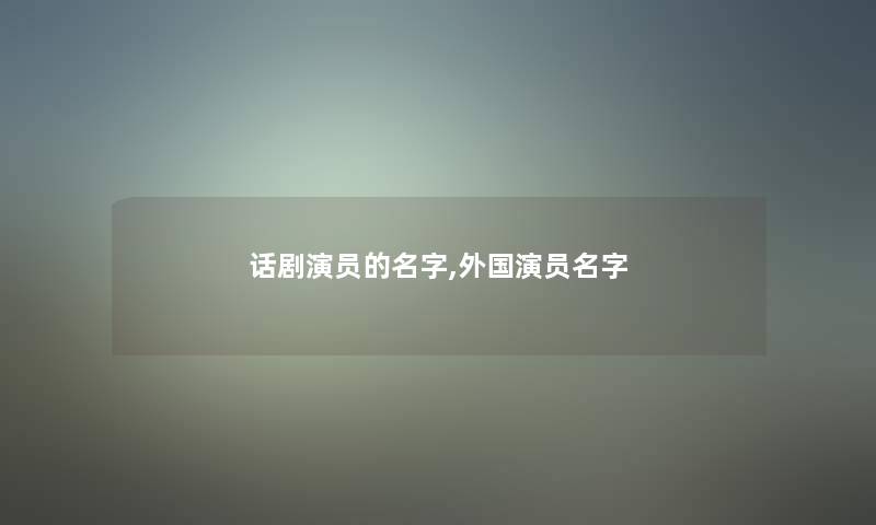 话剧演员的名字,外国演员名字