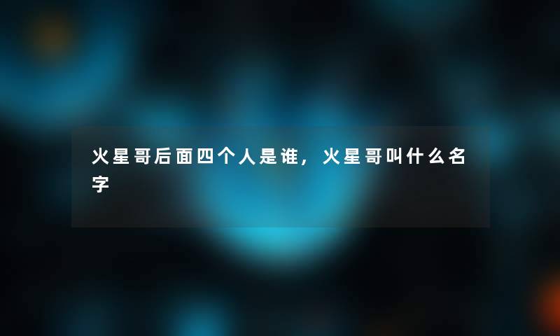 火星哥后面四个人是谁,火星哥叫什么名字