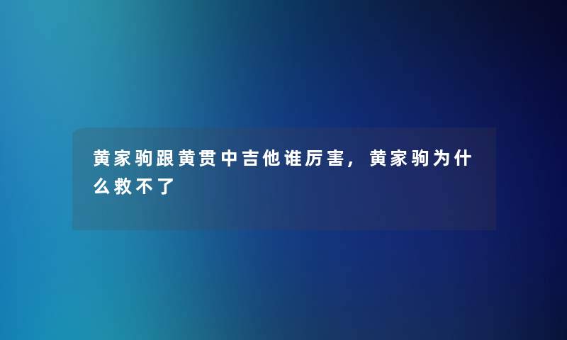 黄家驹跟黄贯中吉他谁厉害,黄家驹为什么救不了