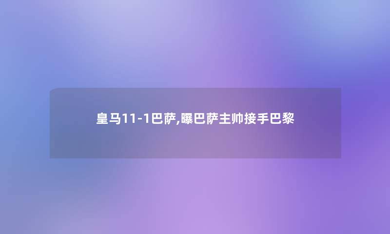 皇马11-1巴萨,曝巴萨主帅接手巴黎