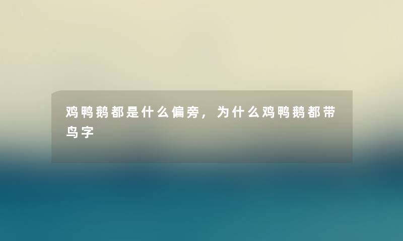 鸡鸭鹅都是什么偏旁,为什么鸡鸭鹅都带鸟字