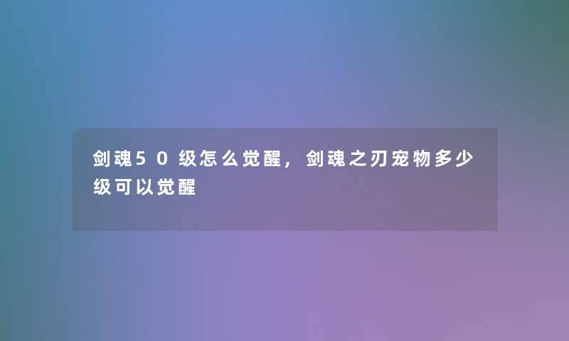 剑魂50级怎么觉醒,剑魂之刃宠物多少级可以觉醒