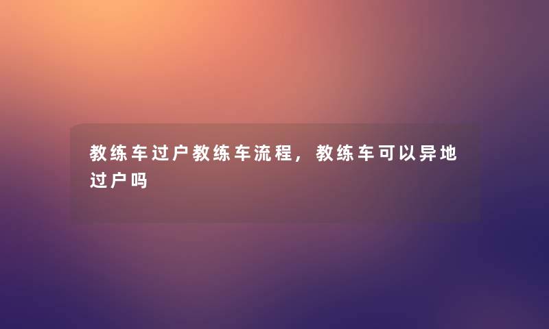 教练车过户教练车流程,教练车可以异地过户吗