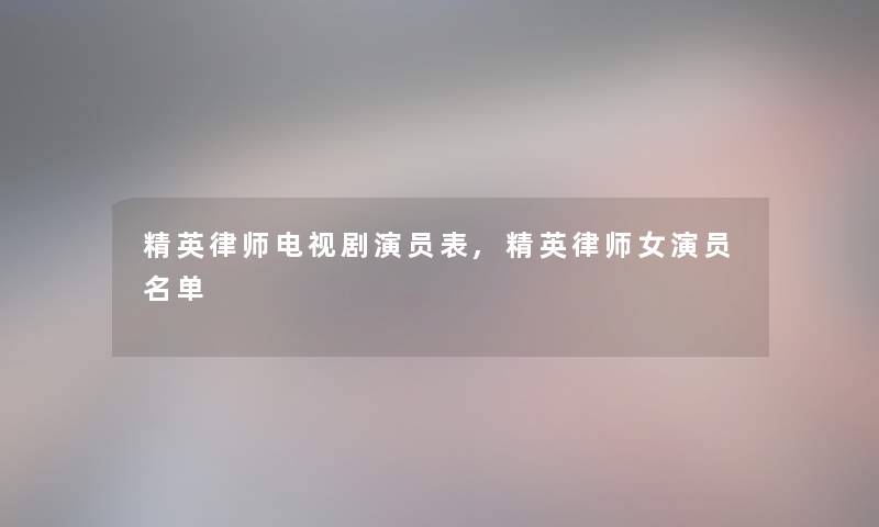 精英律师电视剧演员表,精英律师女演员名单