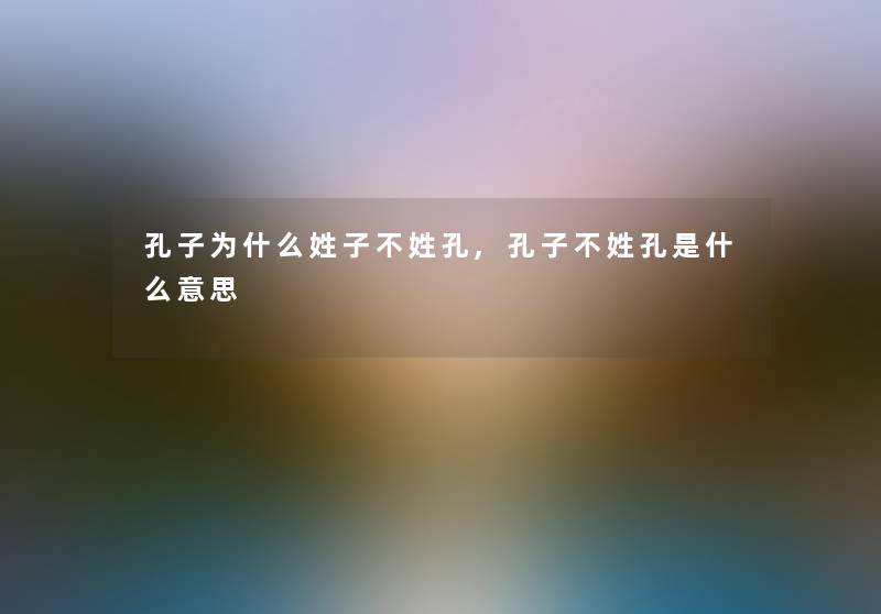 孔子为什么姓子不姓孔,孔子不姓孔是什么意思