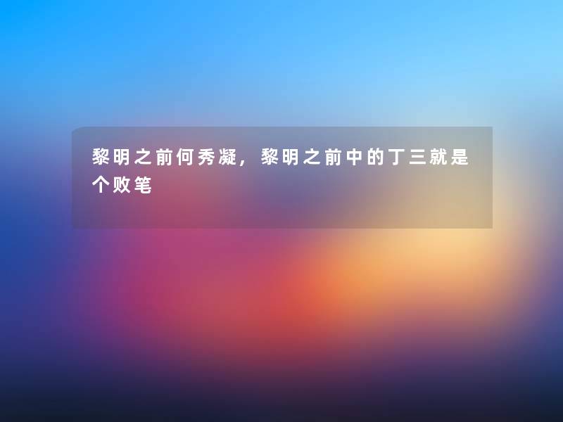 黎明之前何秀凝,黎明之前中的丁三就是个败笔