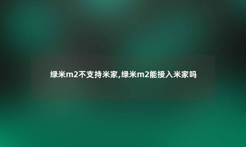 绿米m2不支持米家,绿米m2能接入米家吗