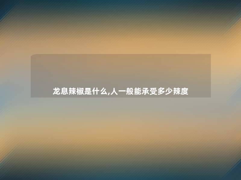 龙息辣椒是什么,人一般能承受多少辣度