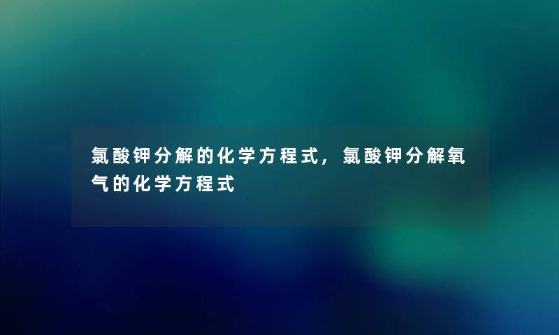 氯酸钾分解的化学方程式,氯酸钾分解氧气的化学方程式