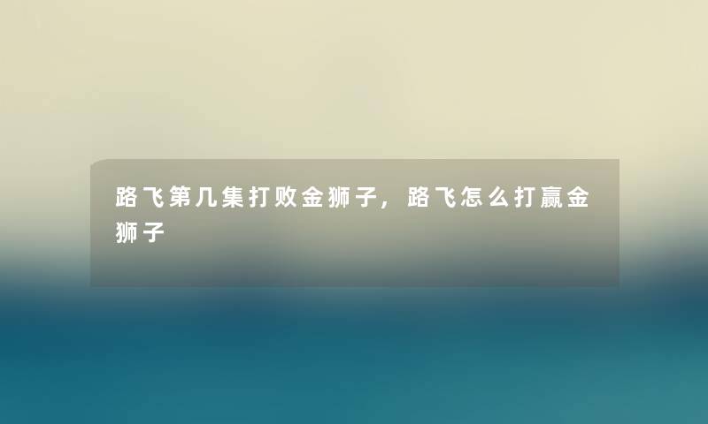 路飞第几集打败金狮子,路飞怎么打赢金狮子