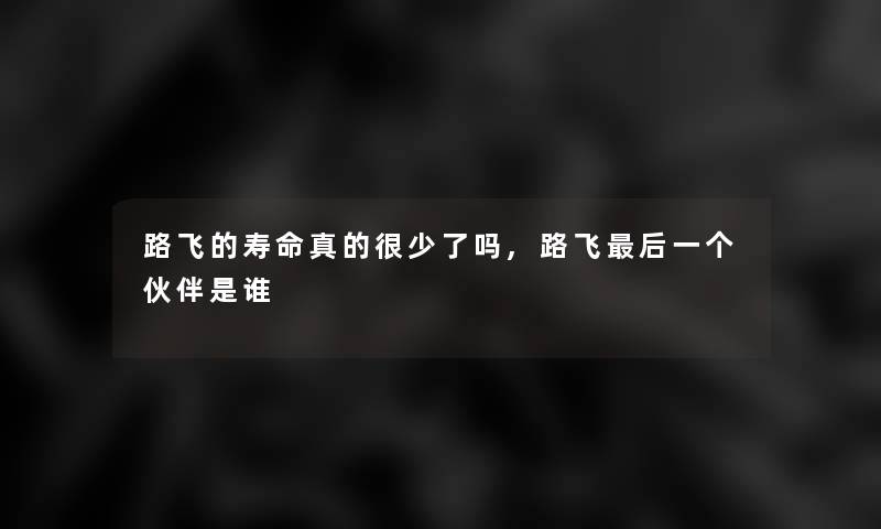 路飞的寿命真的很少了吗,路飞这里要说一个伙伴是谁