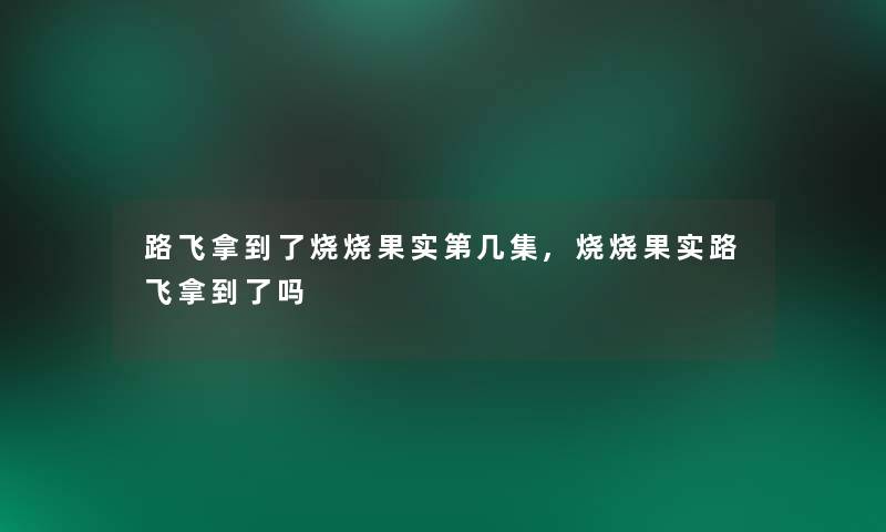 路飞拿到了烧烧果实第几集,烧烧果实路飞拿到了吗