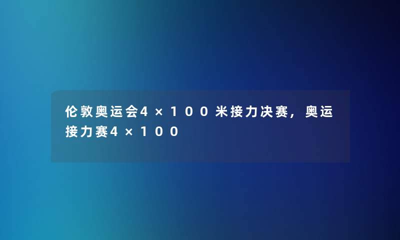 伦敦奥运会4×100米接力决赛,奥运接力赛4×100