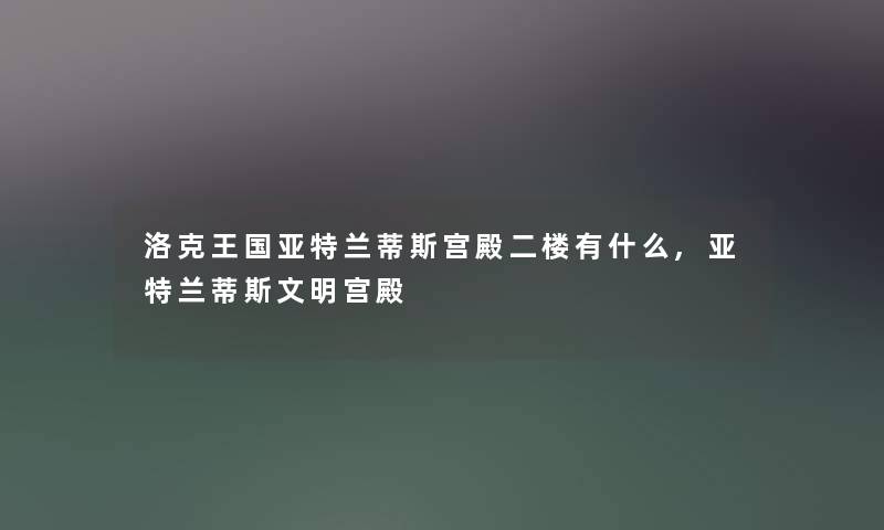 洛克王国亚特兰蒂斯宫殿二楼有什么,亚特兰蒂斯文明宫殿