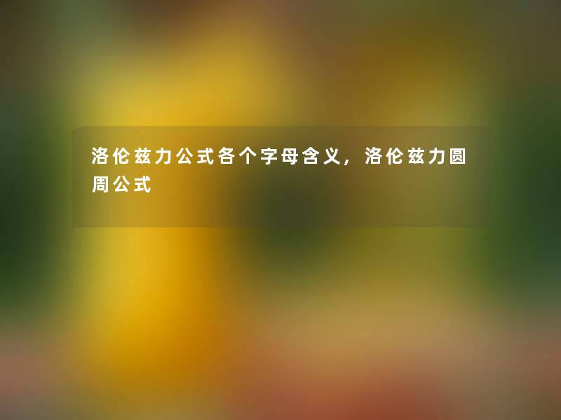 洛伦兹力公式各个字母含义,洛伦兹力圆周公式