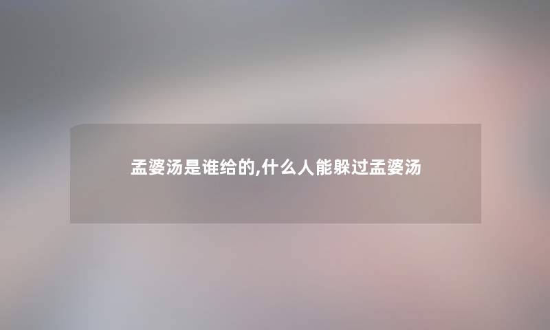 孟婆汤是谁给的,什么人能躲过孟婆汤