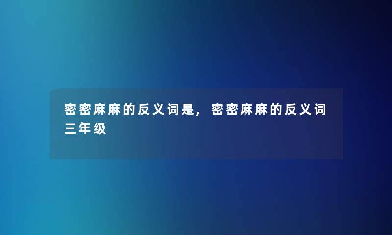 密密麻麻的反义词是,密密麻麻的反义词三年级