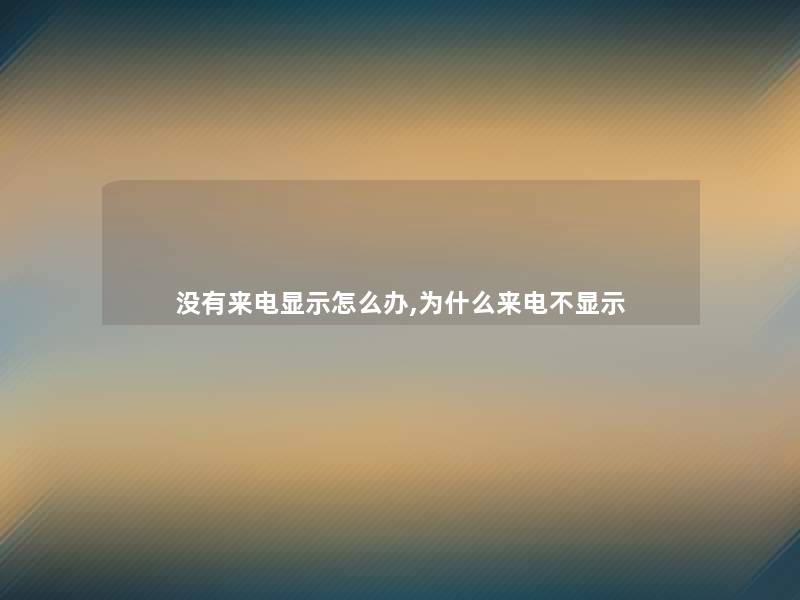 没有来电显示怎么办,为什么来电不显示