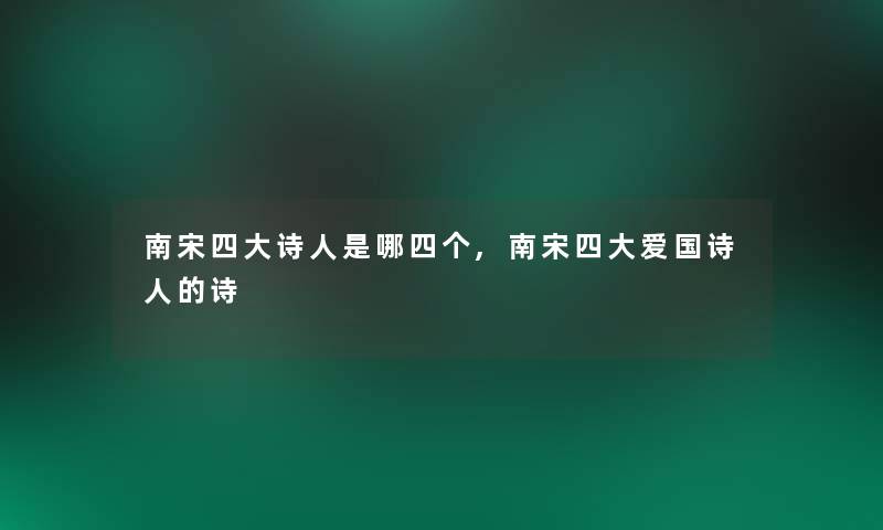 南宋四大诗人是哪四个,南宋四大爱国诗人的诗