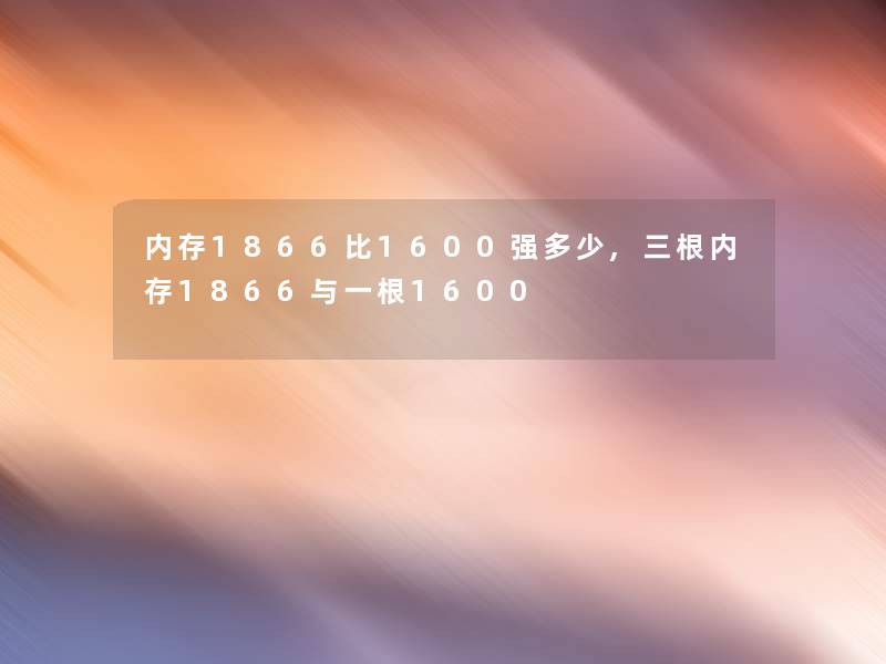 内存1866比1600强多少,三根内存1866与一根1600