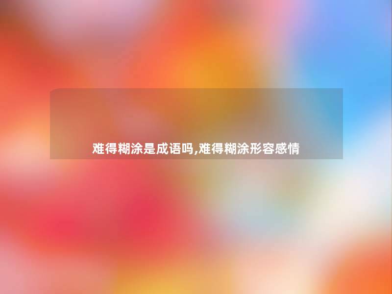 难得糊涂是成语吗,难得糊涂形容感情