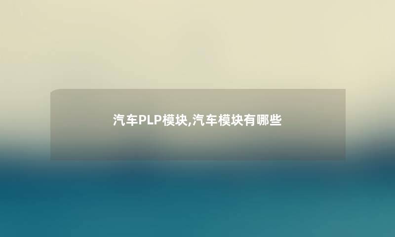 汽车PLP模块,汽车模块有哪些