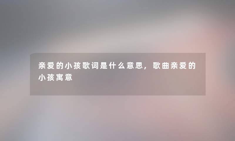 亲爱的小孩歌词是什么意思,歌曲亲爱的小孩寓意