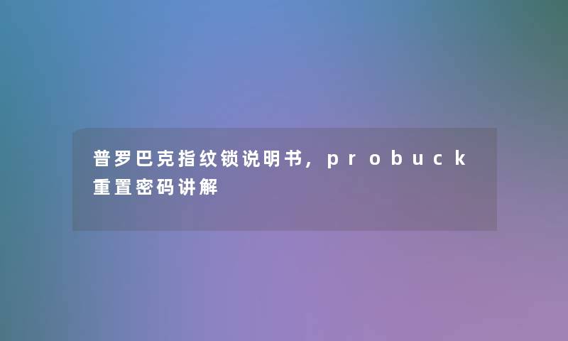 普罗巴克指纹锁说明书,probuck重置密码讲解