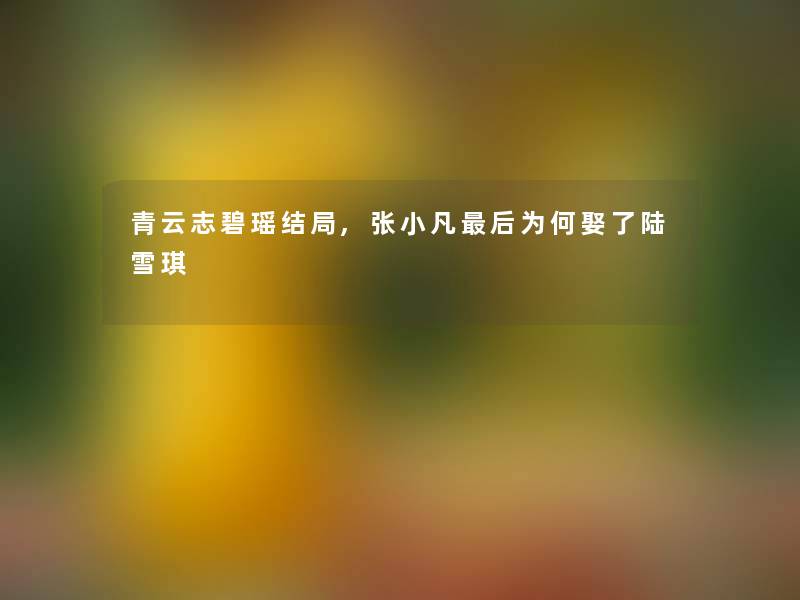 青云志碧瑶结局,张小凡这里要说为何娶了陆雪琪