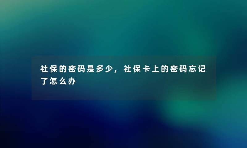 社保的密码是多少,社保卡上的密码忘记了怎么办