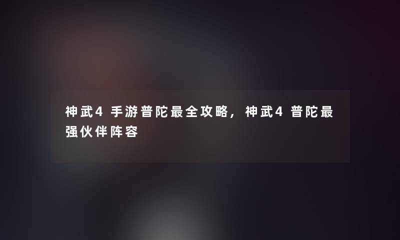 神武4手游普陀全攻略,神武4普陀强伙伴阵容