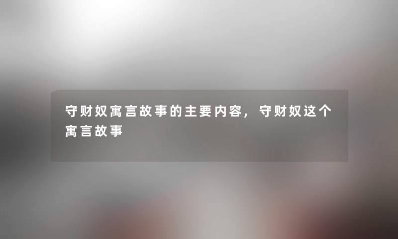 守财奴寓言故事的主要内容,守财奴这个寓言故事