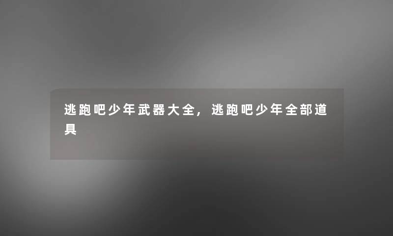 逃跑吧少年武器大全,逃跑吧少年整理的道具