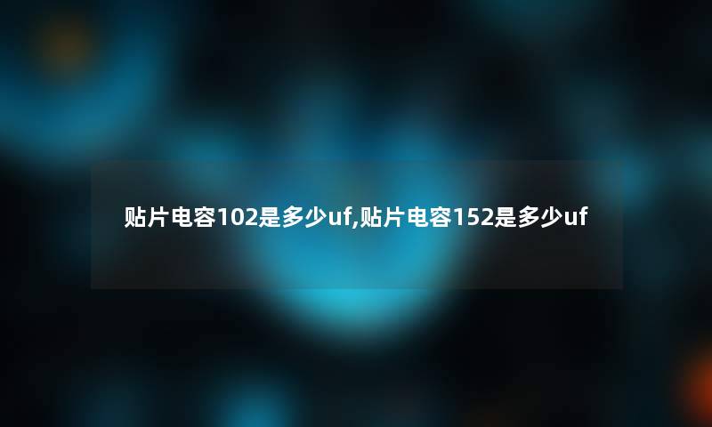 贴片电容102是多少uf,贴片电容152是多少uf