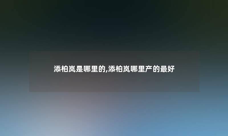 添柏岚是哪里的,添柏岚哪里产的好